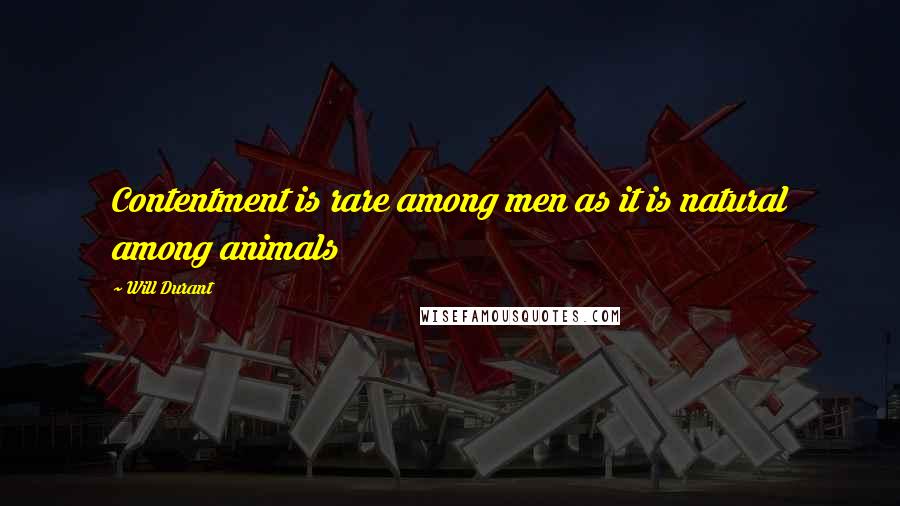 Will Durant Quotes: Contentment is rare among men as it is natural among animals