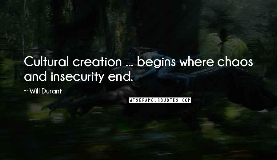 Will Durant Quotes: Cultural creation ... begins where chaos and insecurity end.