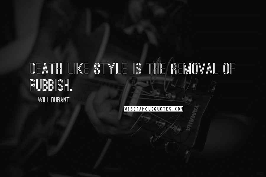 Will Durant Quotes: Death like style is the removal of rubbish.