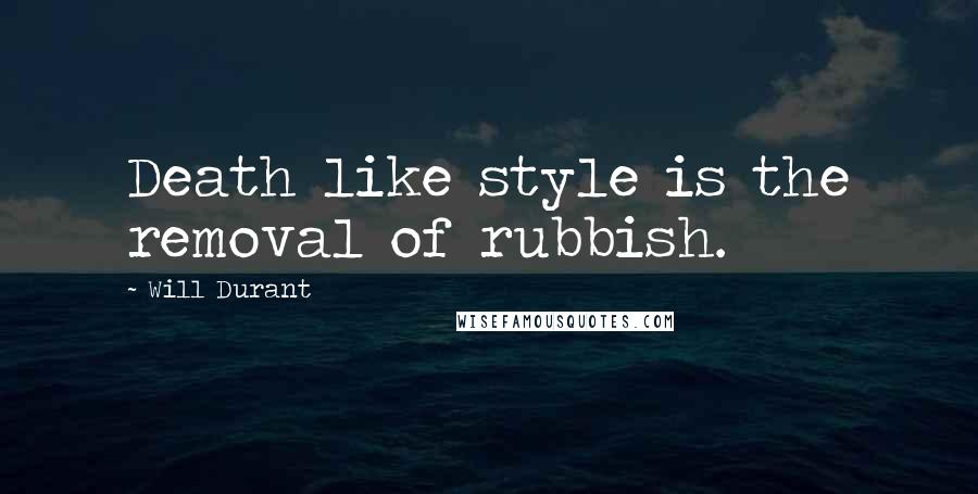 Will Durant Quotes: Death like style is the removal of rubbish.
