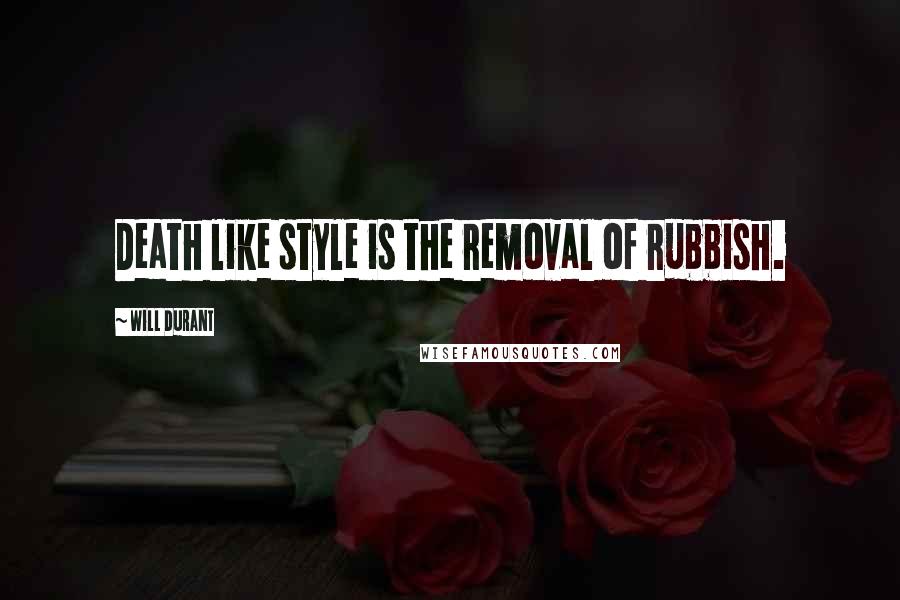 Will Durant Quotes: Death like style is the removal of rubbish.