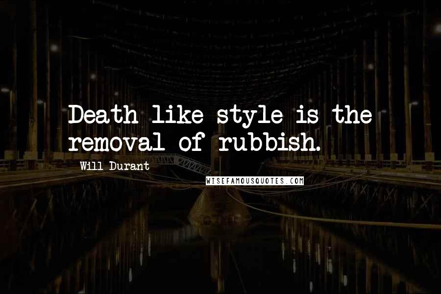 Will Durant Quotes: Death like style is the removal of rubbish.