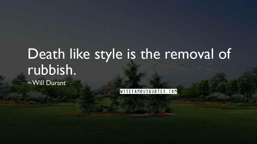 Will Durant Quotes: Death like style is the removal of rubbish.