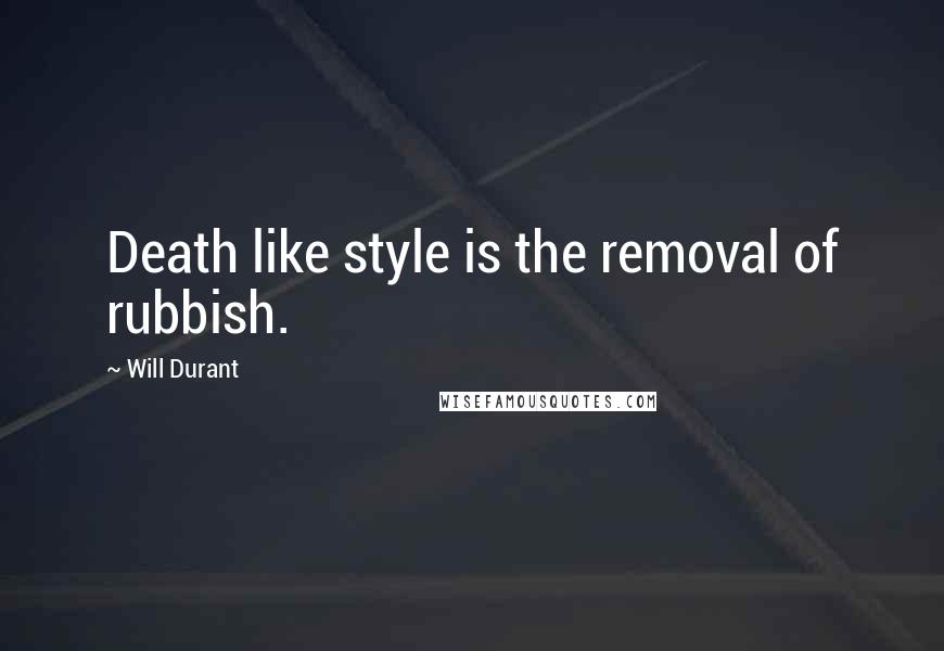 Will Durant Quotes: Death like style is the removal of rubbish.