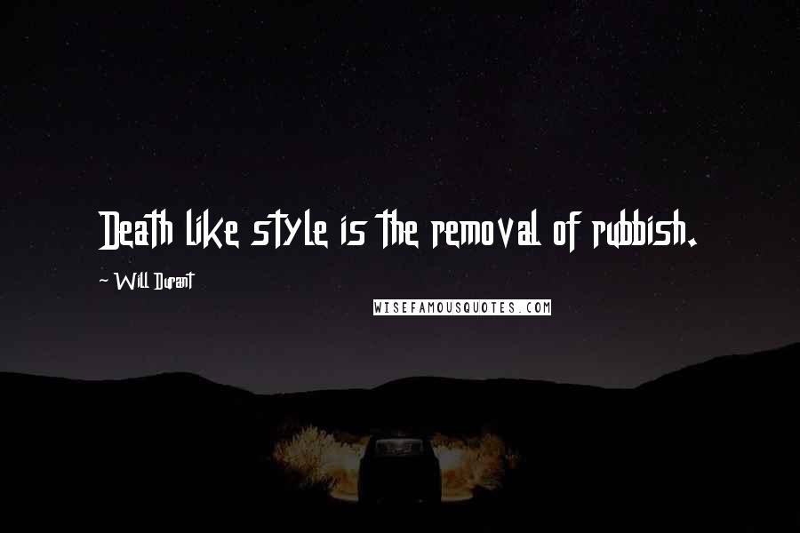 Will Durant Quotes: Death like style is the removal of rubbish.