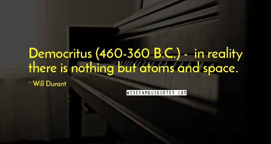 Will Durant Quotes: Democritus (460-360 B.C.) - in reality there is nothing but atoms and space.