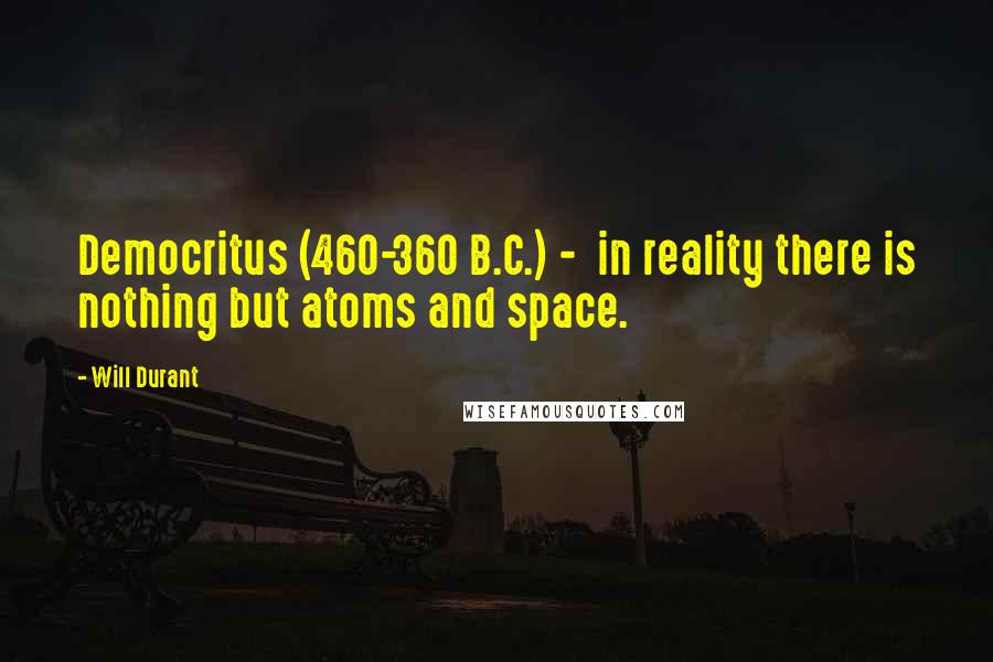 Will Durant Quotes: Democritus (460-360 B.C.) -  in reality there is nothing but atoms and space.