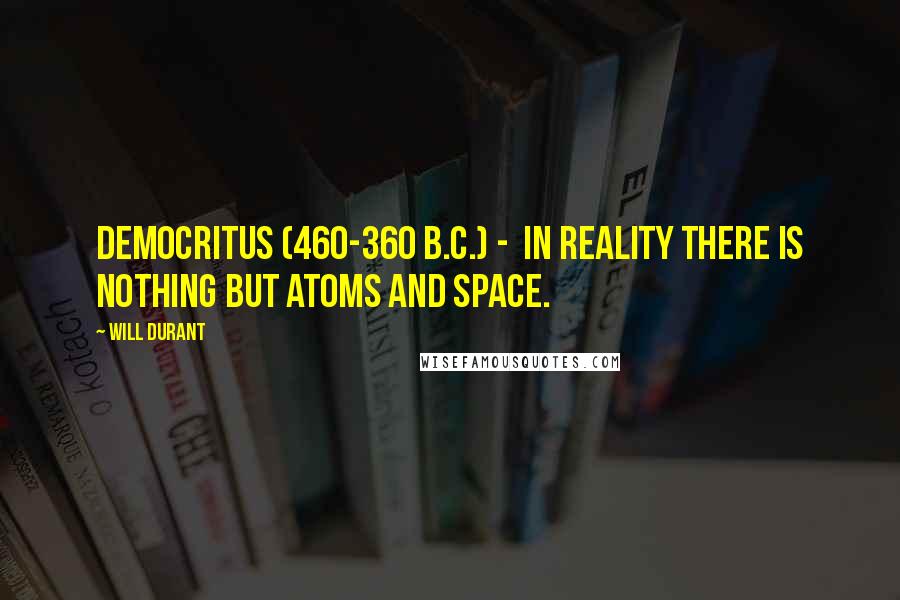 Will Durant Quotes: Democritus (460-360 B.C.) -  in reality there is nothing but atoms and space.
