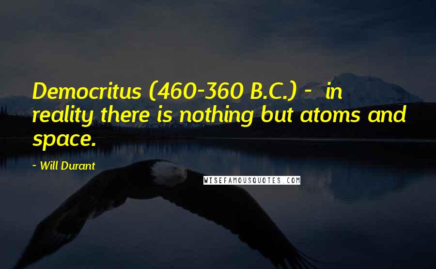 Will Durant Quotes: Democritus (460-360 B.C.) -  in reality there is nothing but atoms and space.