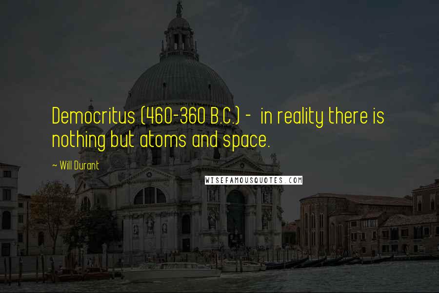 Will Durant Quotes: Democritus (460-360 B.C.) -  in reality there is nothing but atoms and space.