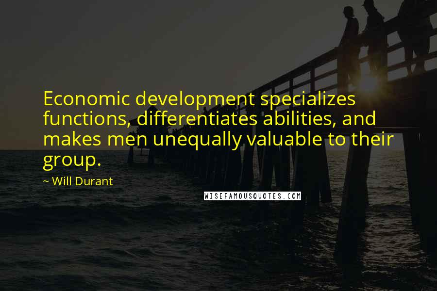 Will Durant Quotes: Economic development specializes functions, differentiates abilities, and makes men unequally valuable to their group.