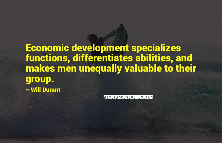 Will Durant Quotes: Economic development specializes functions, differentiates abilities, and makes men unequally valuable to their group.