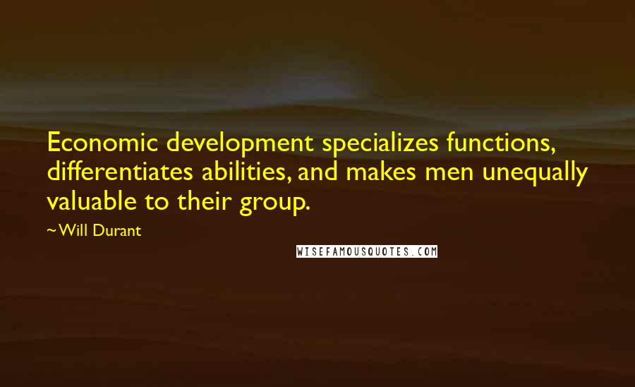 Will Durant Quotes: Economic development specializes functions, differentiates abilities, and makes men unequally valuable to their group.