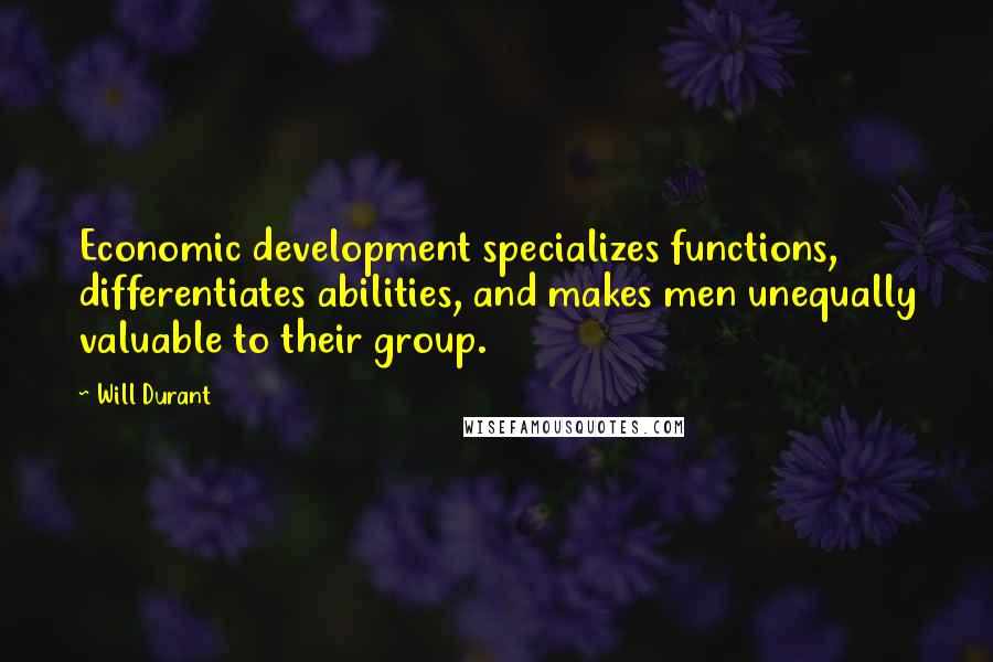 Will Durant Quotes: Economic development specializes functions, differentiates abilities, and makes men unequally valuable to their group.