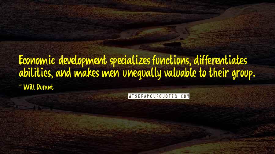 Will Durant Quotes: Economic development specializes functions, differentiates abilities, and makes men unequally valuable to their group.