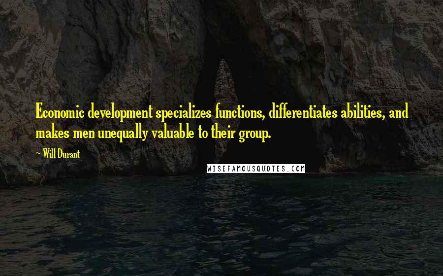 Will Durant Quotes: Economic development specializes functions, differentiates abilities, and makes men unequally valuable to their group.