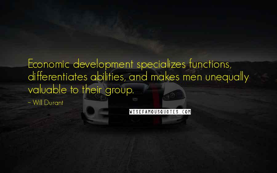 Will Durant Quotes: Economic development specializes functions, differentiates abilities, and makes men unequally valuable to their group.