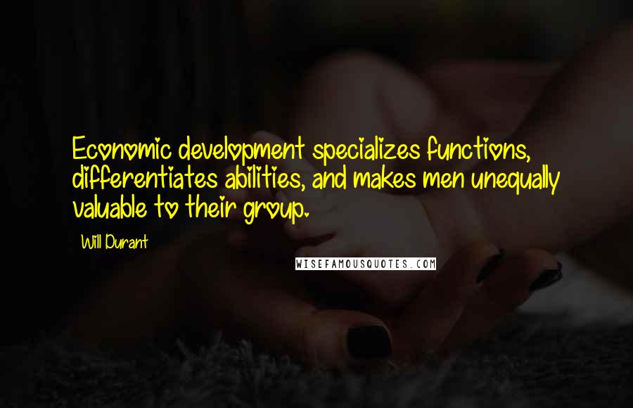 Will Durant Quotes: Economic development specializes functions, differentiates abilities, and makes men unequally valuable to their group.