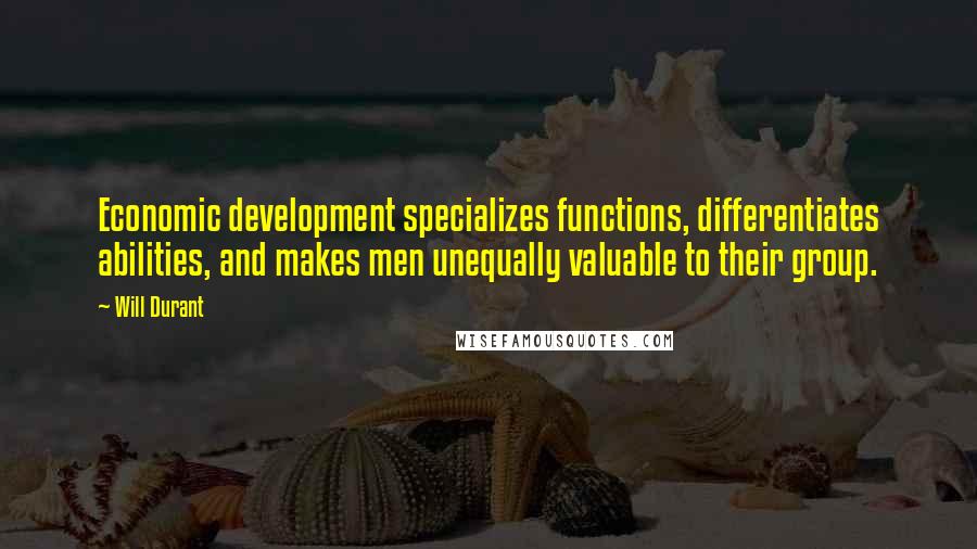 Will Durant Quotes: Economic development specializes functions, differentiates abilities, and makes men unequally valuable to their group.