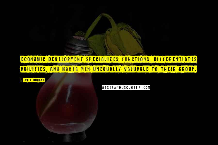 Will Durant Quotes: Economic development specializes functions, differentiates abilities, and makes men unequally valuable to their group.