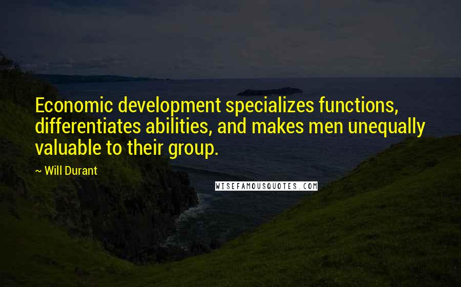 Will Durant Quotes: Economic development specializes functions, differentiates abilities, and makes men unequally valuable to their group.