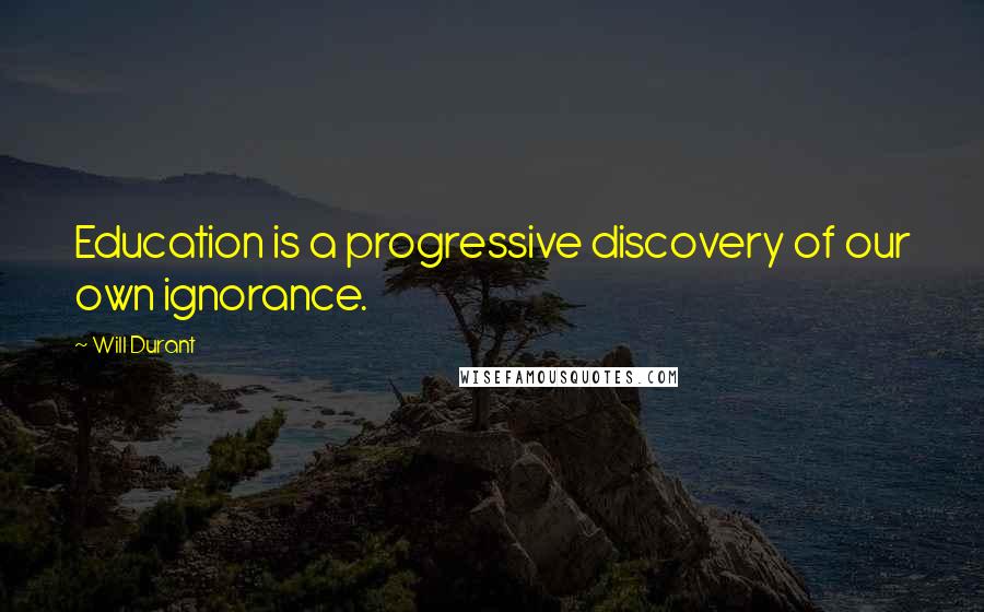 Will Durant Quotes: Education is a progressive discovery of our own ignorance.