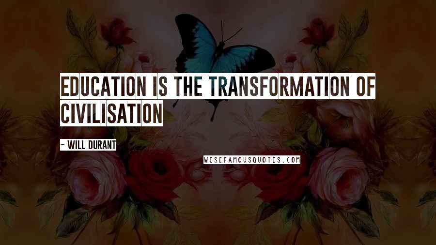 Will Durant Quotes: Education is the transformation of civilisation