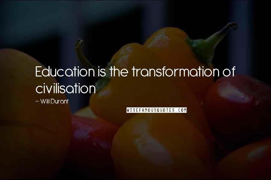 Will Durant Quotes: Education is the transformation of civilisation