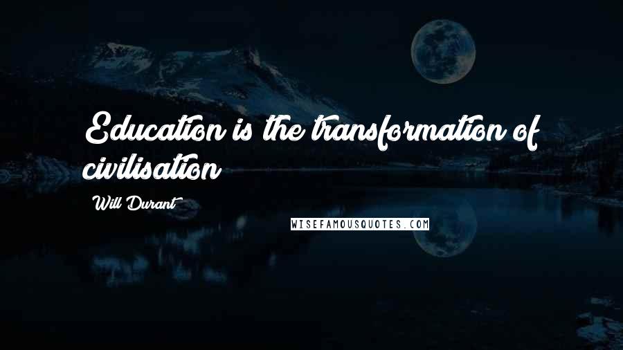 Will Durant Quotes: Education is the transformation of civilisation