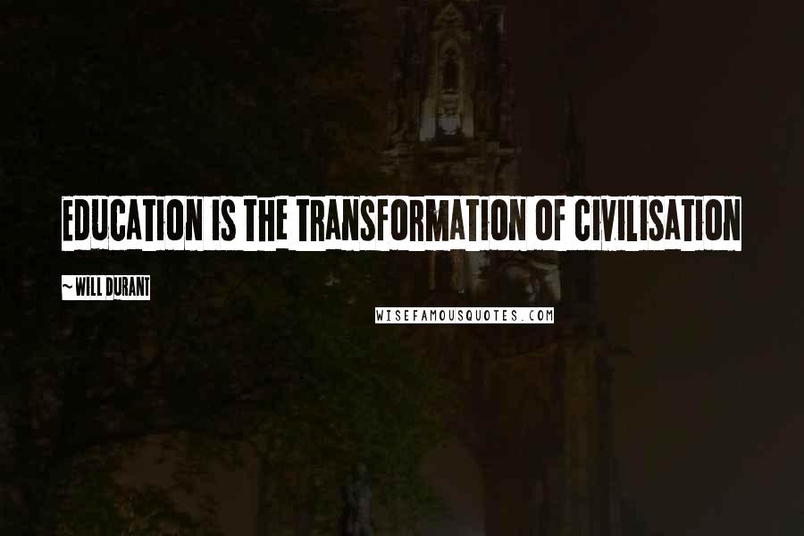 Will Durant Quotes: Education is the transformation of civilisation