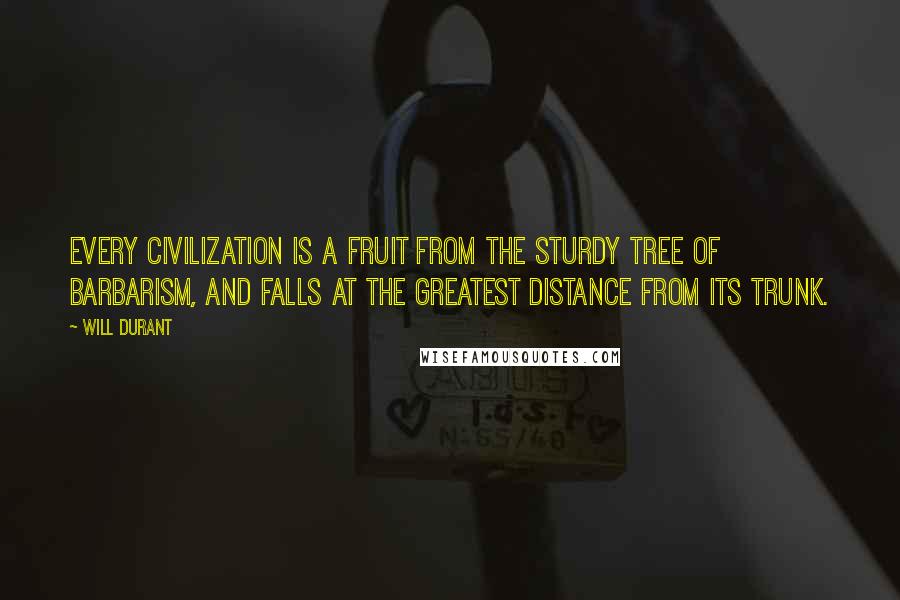 Will Durant Quotes: Every civilization is a fruit from the sturdy tree of barbarism, and falls at the greatest distance from its trunk.