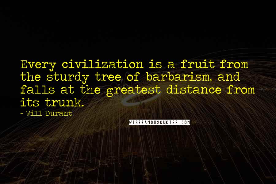 Will Durant Quotes: Every civilization is a fruit from the sturdy tree of barbarism, and falls at the greatest distance from its trunk.