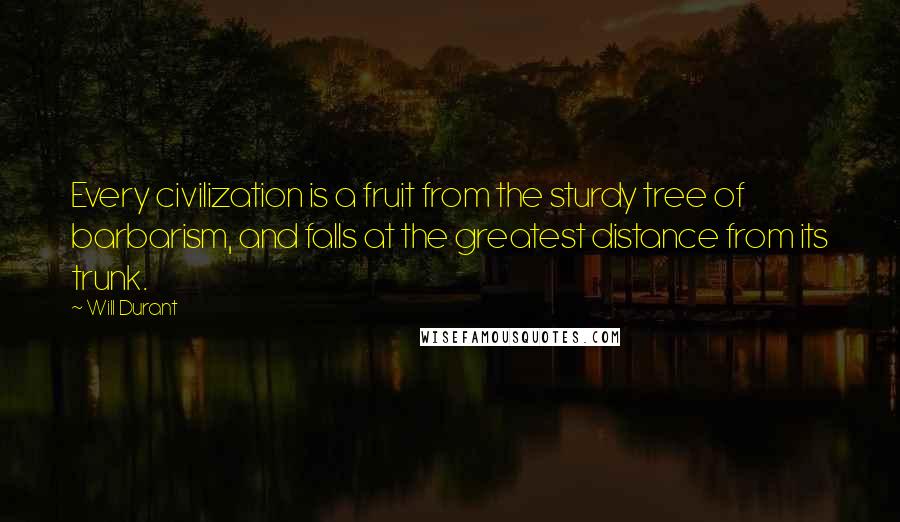 Will Durant Quotes: Every civilization is a fruit from the sturdy tree of barbarism, and falls at the greatest distance from its trunk.