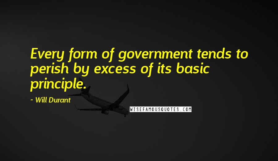 Will Durant Quotes: Every form of government tends to perish by excess of its basic principle.