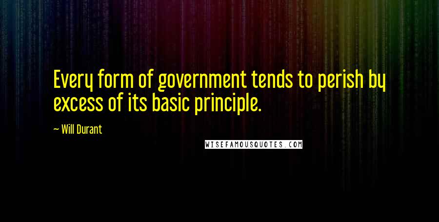 Will Durant Quotes: Every form of government tends to perish by excess of its basic principle.