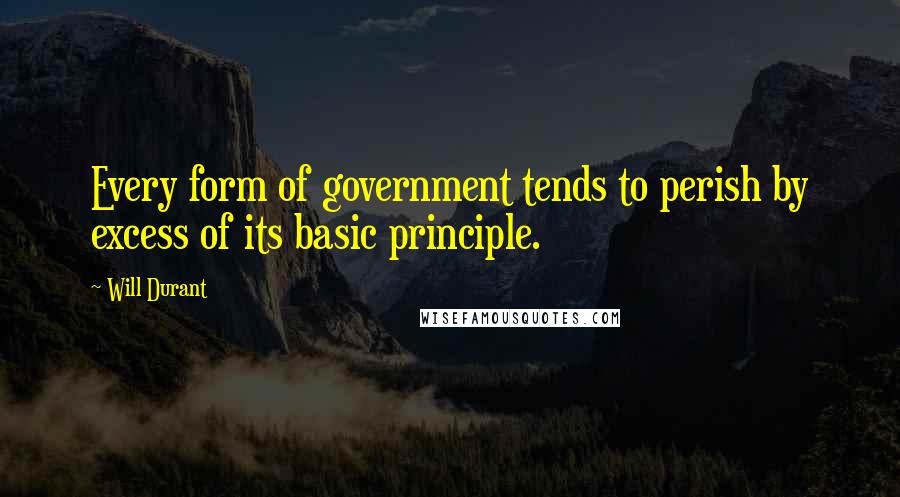 Will Durant Quotes: Every form of government tends to perish by excess of its basic principle.