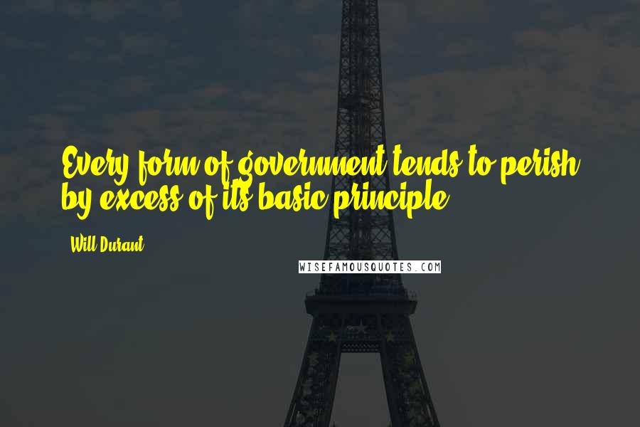 Will Durant Quotes: Every form of government tends to perish by excess of its basic principle.