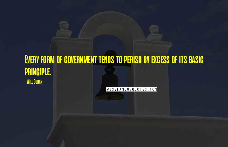 Will Durant Quotes: Every form of government tends to perish by excess of its basic principle.