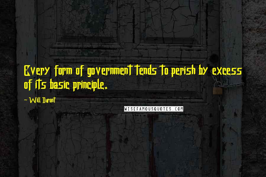 Will Durant Quotes: Every form of government tends to perish by excess of its basic principle.