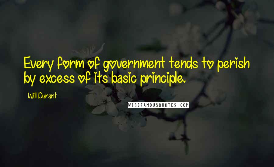 Will Durant Quotes: Every form of government tends to perish by excess of its basic principle.