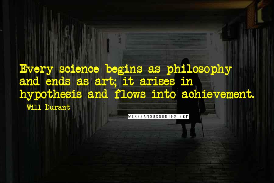 Will Durant Quotes: Every science begins as philosophy and ends as art; it arises in hypothesis and flows into achievement.