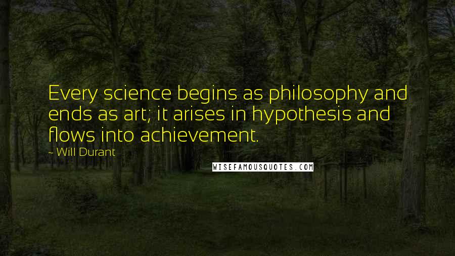 Will Durant Quotes: Every science begins as philosophy and ends as art; it arises in hypothesis and flows into achievement.