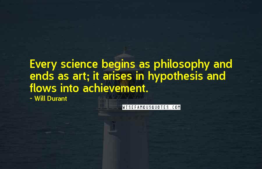 Will Durant Quotes: Every science begins as philosophy and ends as art; it arises in hypothesis and flows into achievement.