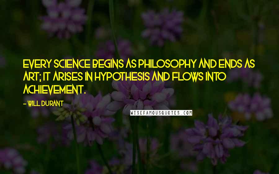 Will Durant Quotes: Every science begins as philosophy and ends as art; it arises in hypothesis and flows into achievement.