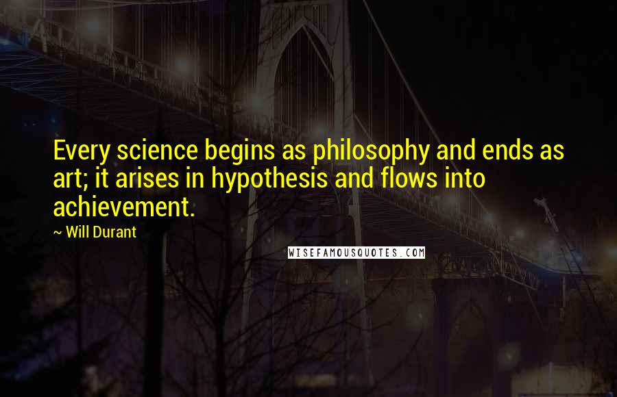 Will Durant Quotes: Every science begins as philosophy and ends as art; it arises in hypothesis and flows into achievement.