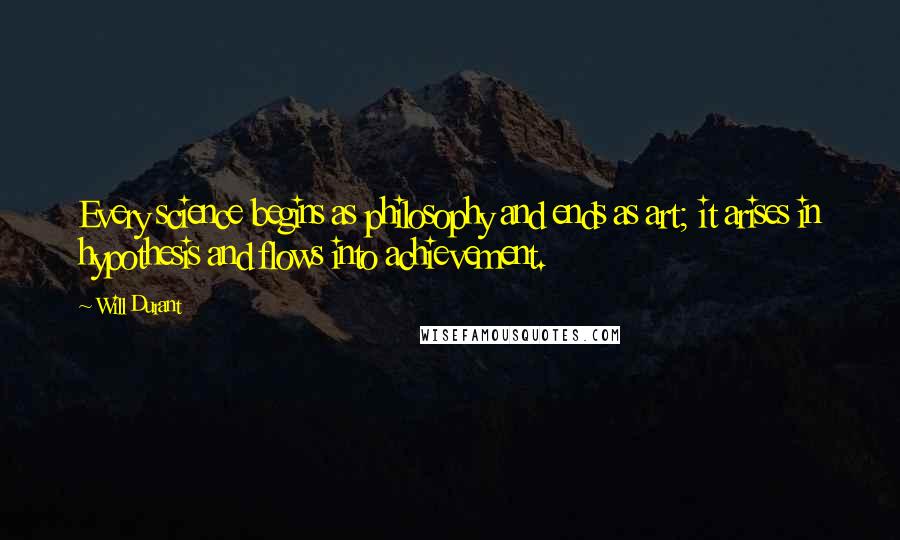 Will Durant Quotes: Every science begins as philosophy and ends as art; it arises in hypothesis and flows into achievement.