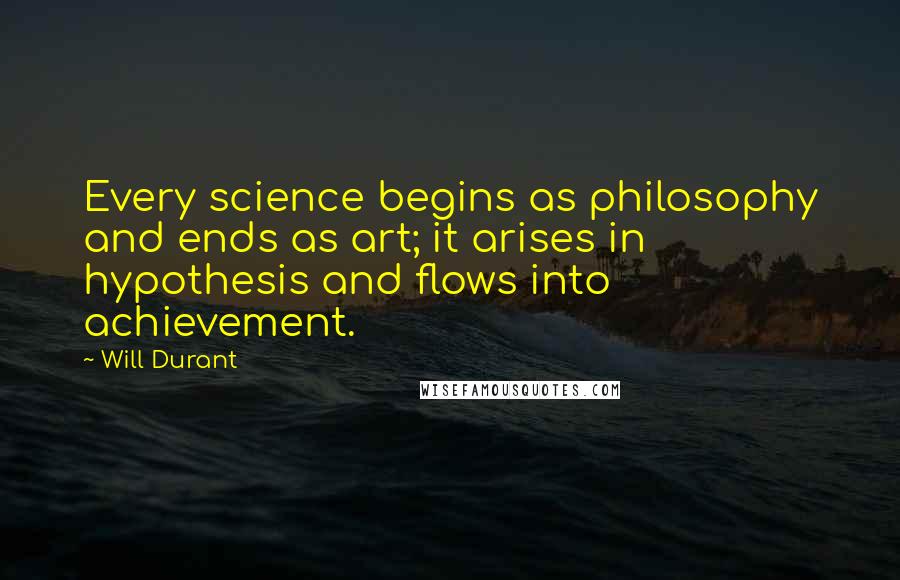 Will Durant Quotes: Every science begins as philosophy and ends as art; it arises in hypothesis and flows into achievement.