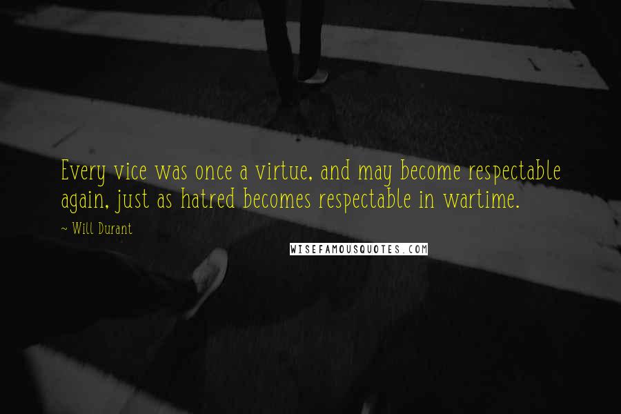 Will Durant Quotes: Every vice was once a virtue, and may become respectable again, just as hatred becomes respectable in wartime.