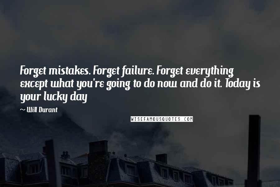 Will Durant Quotes: Forget mistakes. Forget failure. Forget everything except what you're going to do now and do it. Today is your lucky day