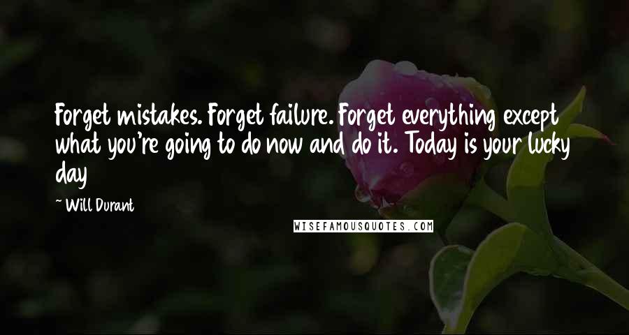 Will Durant Quotes: Forget mistakes. Forget failure. Forget everything except what you're going to do now and do it. Today is your lucky day